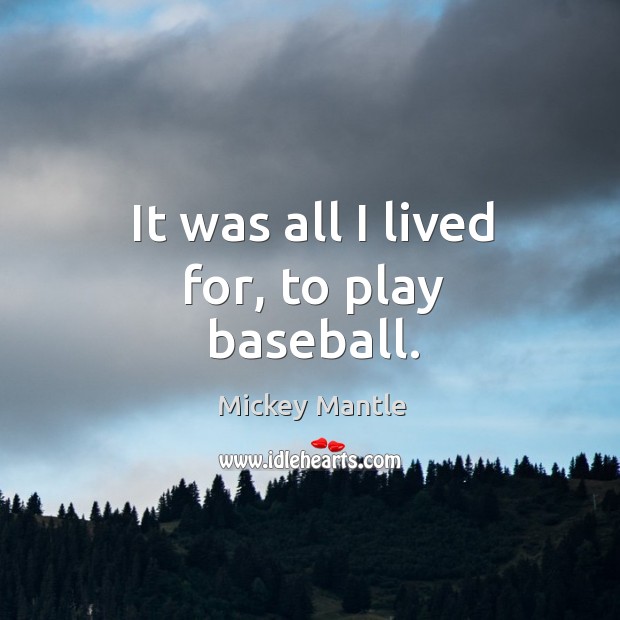 It was all I lived for, to play baseball. Mickey Mantle Picture Quote