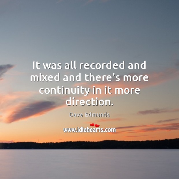 It was all recorded and mixed and there’s more continuity in it more direction. Dave Edmunds Picture Quote