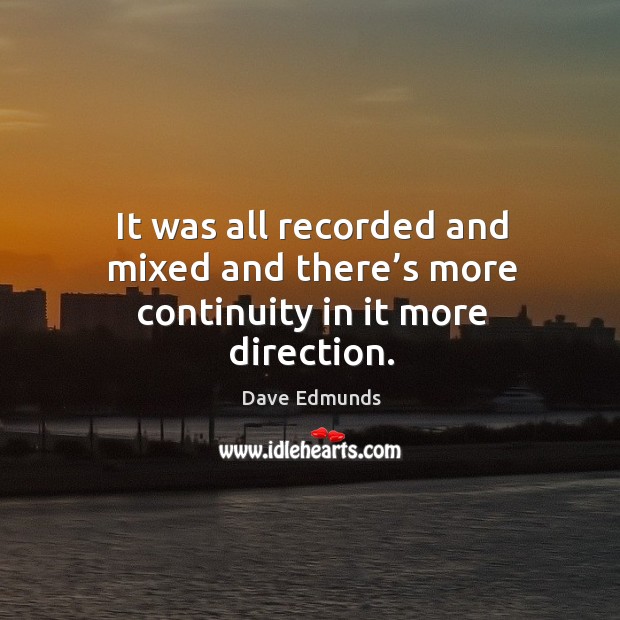 It was all recorded and mixed and there’s more continuity in it more direction. Dave Edmunds Picture Quote