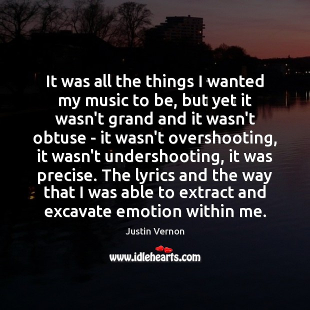 It was all the things I wanted my music to be, but Justin Vernon Picture Quote