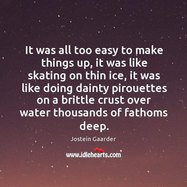 It was all too easy to make things up, it was like Jostein Gaarder Picture Quote
