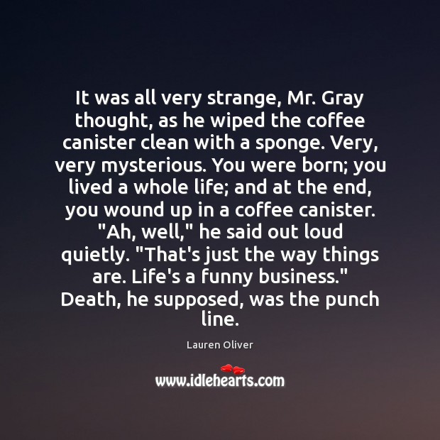 It was all very strange, Mr. Gray thought, as he wiped the Coffee Quotes Image