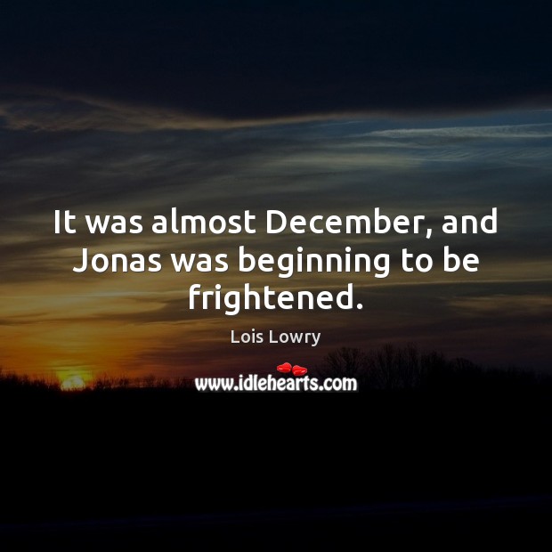 It was almost December, and Jonas was beginning to be frightened. Lois Lowry Picture Quote