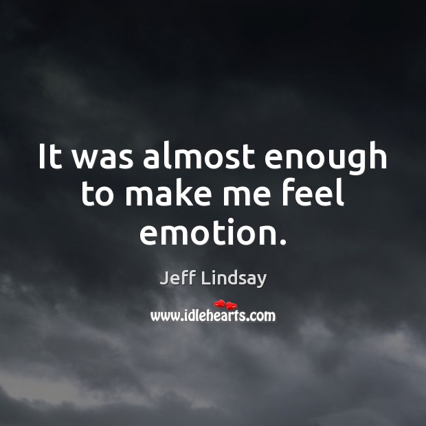 It was almost enough to make me feel emotion. Emotion Quotes Image