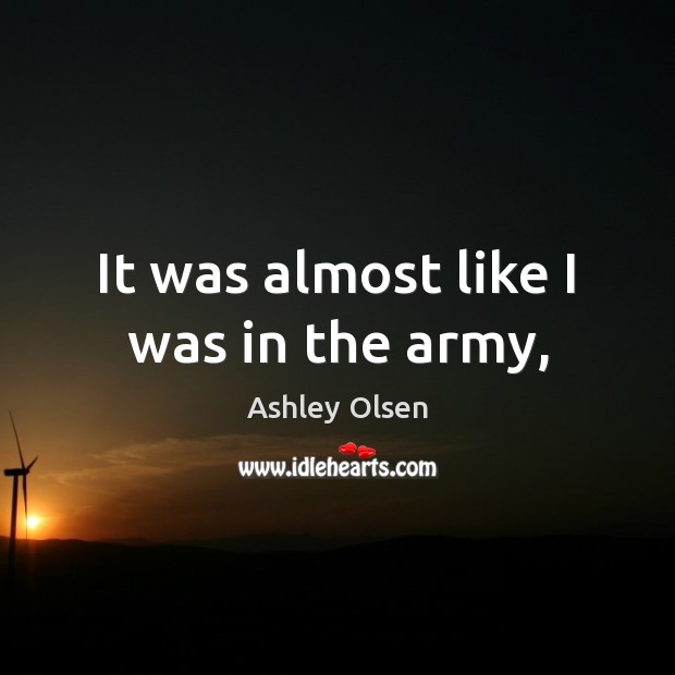 It was almost like I was in the army, Ashley Olsen Picture Quote