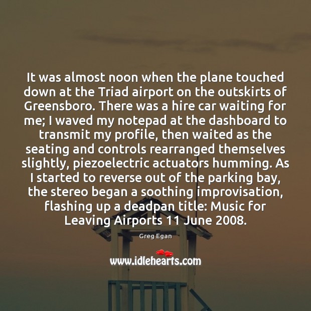 It was almost noon when the plane touched down at the Triad Greg Egan Picture Quote