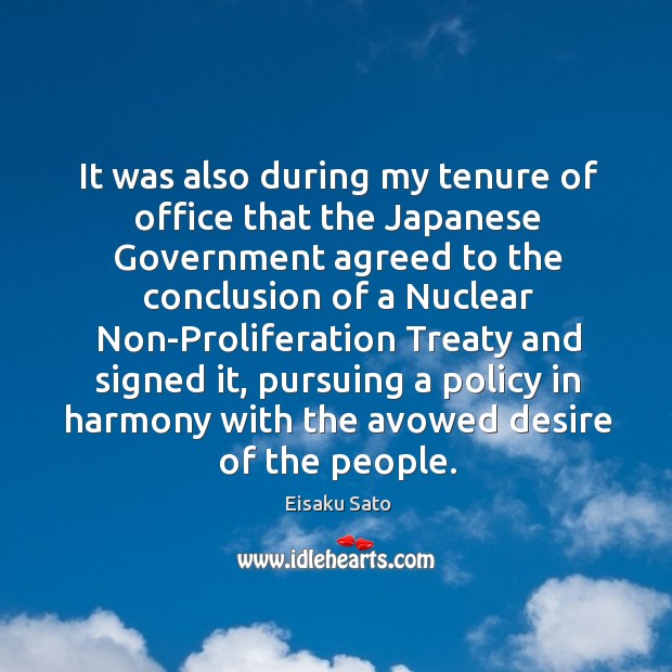 It was also during my tenure of office that the japanese government agreed to the conclusion Eisaku Sato Picture Quote
