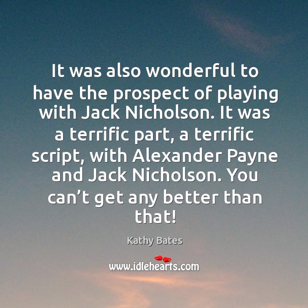 It was also wonderful to have the prospect of playing with jack nicholson. Kathy Bates Picture Quote
