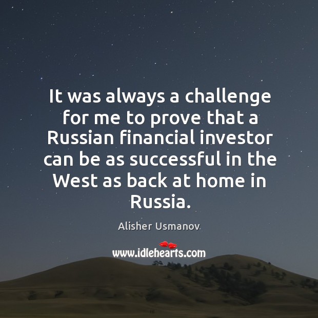 It was always a challenge for me to prove that a Russian Alisher Usmanov Picture Quote