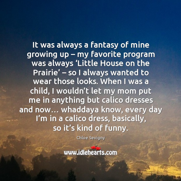 It was always a fantasy of mine growing up – my favorite program was always.. Chloe Sevigny Picture Quote