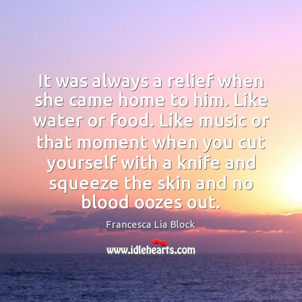 It was always a relief when she came home to him. Like Francesca Lia Block Picture Quote