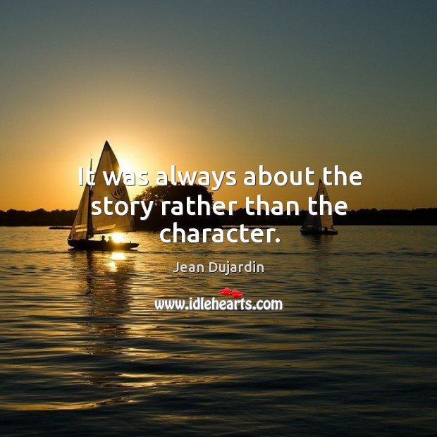 It was always about the story rather than the character. Jean Dujardin Picture Quote