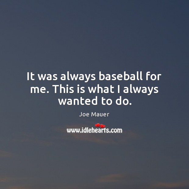 It was always baseball for me. This is what I always wanted to do. Joe Mauer Picture Quote