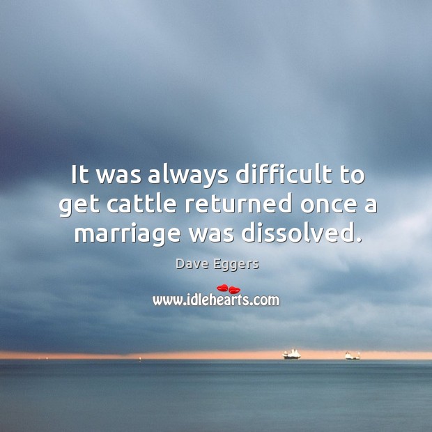 It was always difficult to get cattle returned once a marriage was dissolved. Dave Eggers Picture Quote