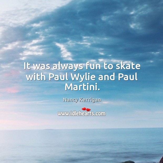 It was always fun to skate with paul wylie and paul martini. Nancy Kerrigan Picture Quote