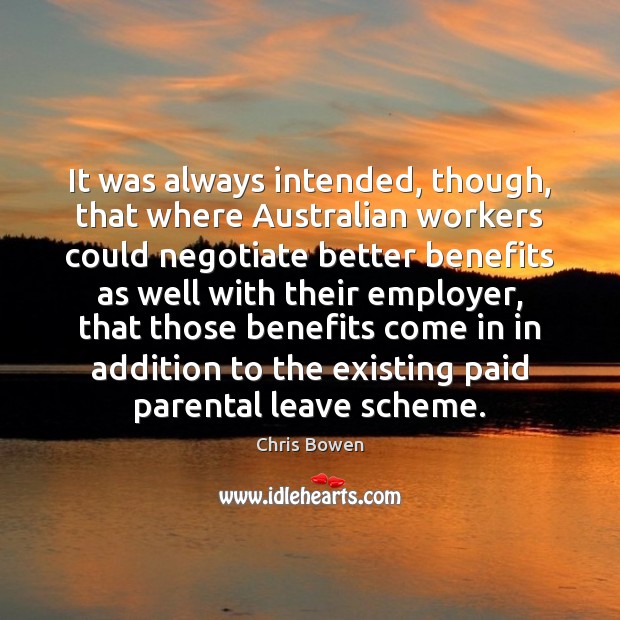 It was always intended, though, that where Australian workers could negotiate better 