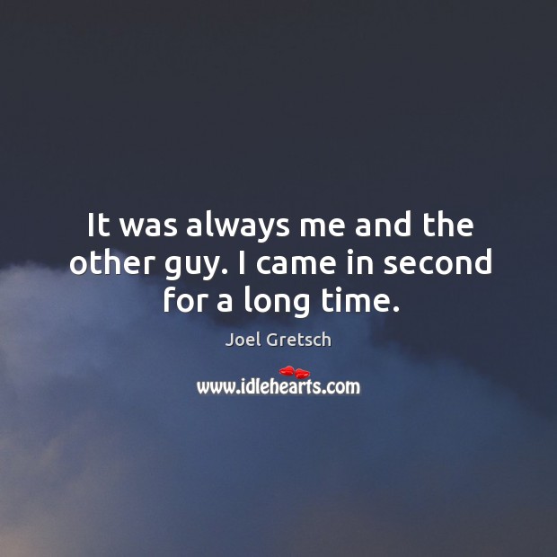 It was always me and the other guy. I came in second for a long time. Joel Gretsch Picture Quote