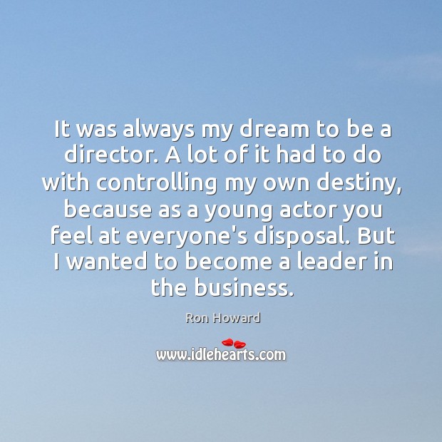 It was always my dream to be a director. A lot of Ron Howard Picture Quote