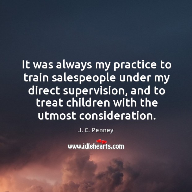 It was always my practice to train salespeople under my direct supervision Practice Quotes Image