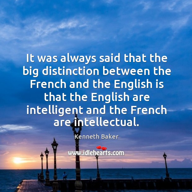 It was always said that the big distinction between the french and the english is that Kenneth Baker Picture Quote