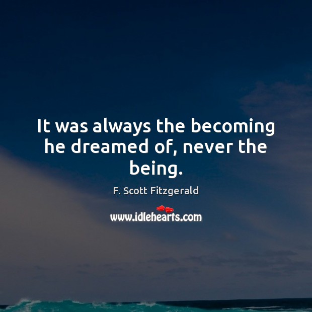 It was always the becoming he dreamed of, never the being. F. Scott Fitzgerald Picture Quote