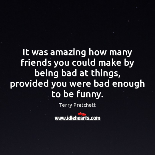 It was amazing how many friends you could make by being bad Terry Pratchett Picture Quote