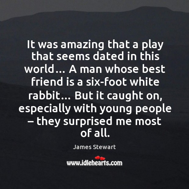 It was amazing that a play that seems dated in this world… James Stewart Picture Quote