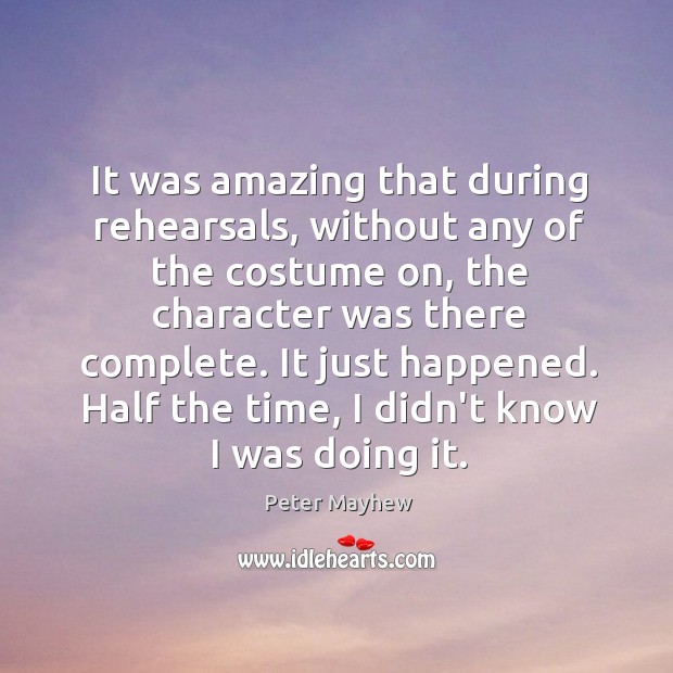 It was amazing that during rehearsals, without any of the costume on, Peter Mayhew Picture Quote