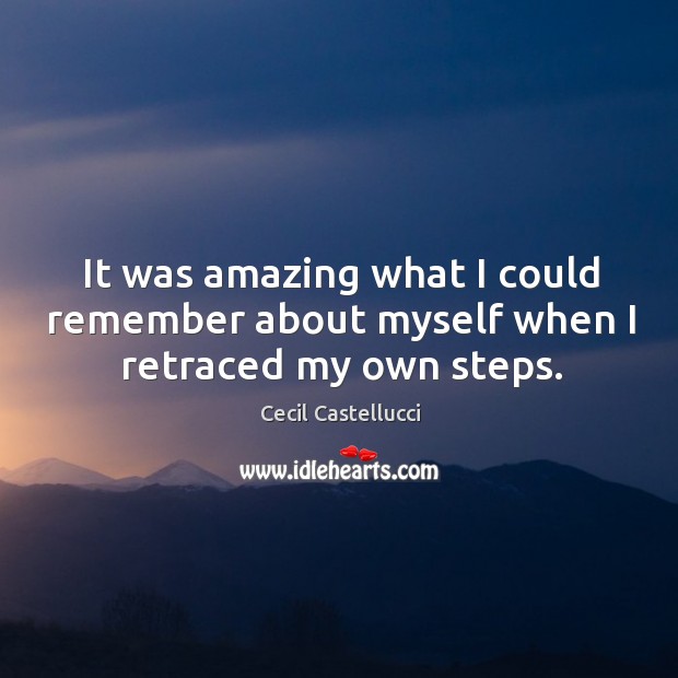 It was amazing what I could remember about myself when I retraced my own steps. Cecil Castellucci Picture Quote