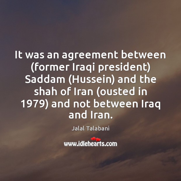 It was an agreement between (former Iraqi president) Saddam (Hussein) and the Jalal Talabani Picture Quote