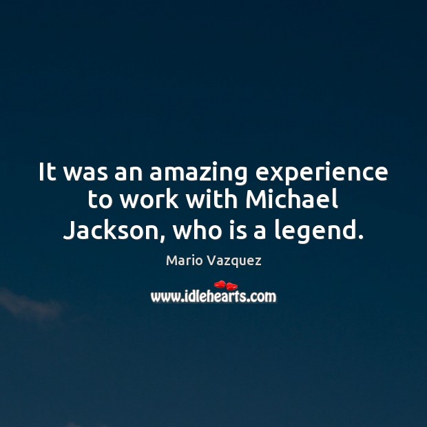 It was an amazing experience to work with Michael Jackson, who is a legend. Mario Vazquez Picture Quote