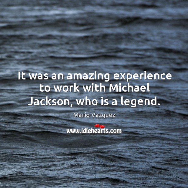 It was an amazing experience to work with michael jackson, who is a legend. Mario Vazquez Picture Quote