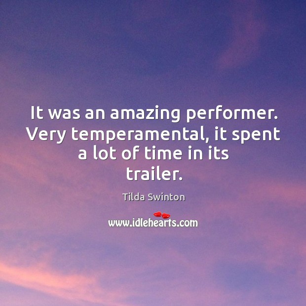 It was an amazing performer. Very temperamental, it spent a lot of time in its trailer. Tilda Swinton Picture Quote
