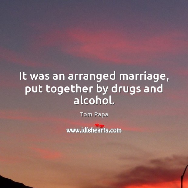 It was an arranged marriage, put together by drugs and alcohol. Image