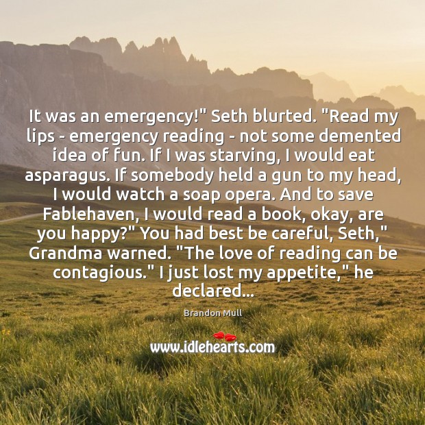It was an emergency!” Seth blurted. “Read my lips – emergency reading Brandon Mull Picture Quote