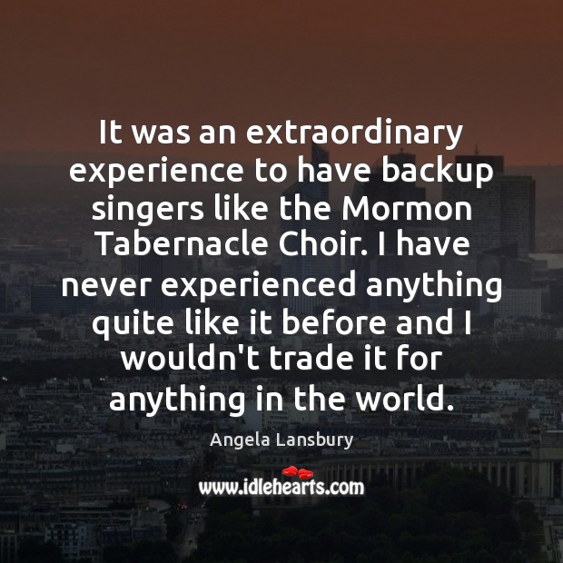 It was an extraordinary experience to have backup singers like the Mormon Angela Lansbury Picture Quote