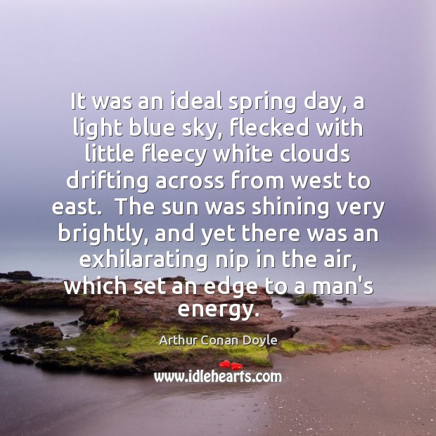 It was an ideal spring day, a light blue sky, flecked with Arthur Conan Doyle Picture Quote