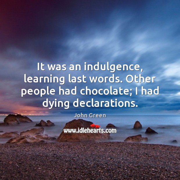 It was an indulgence, learning last words. Other people had chocolate; I Image