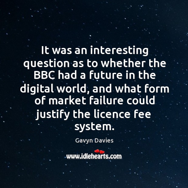 It was an interesting question as to whether the bbc had a future in the digital world Gavyn Davies Picture Quote