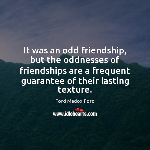 It was an odd friendship, but the oddnesses of friendships are a Ford Madox Ford Picture Quote