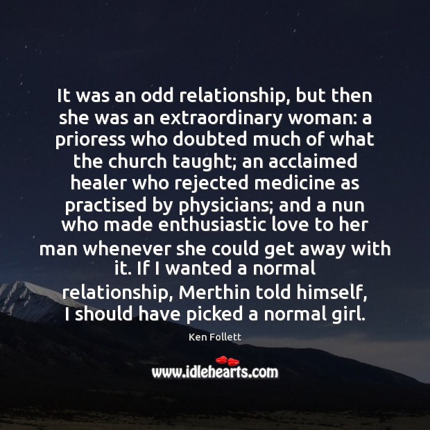 It was an odd relationship, but then she was an extraordinary woman: Ken Follett Picture Quote