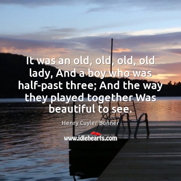 It was an old, old, old, old lady, And a boy who Henry Cuyler Bunner Picture Quote