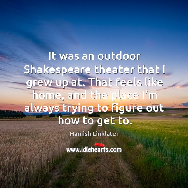 It was an outdoor shakespeare theater that I grew up at. Hamish Linklater Picture Quote