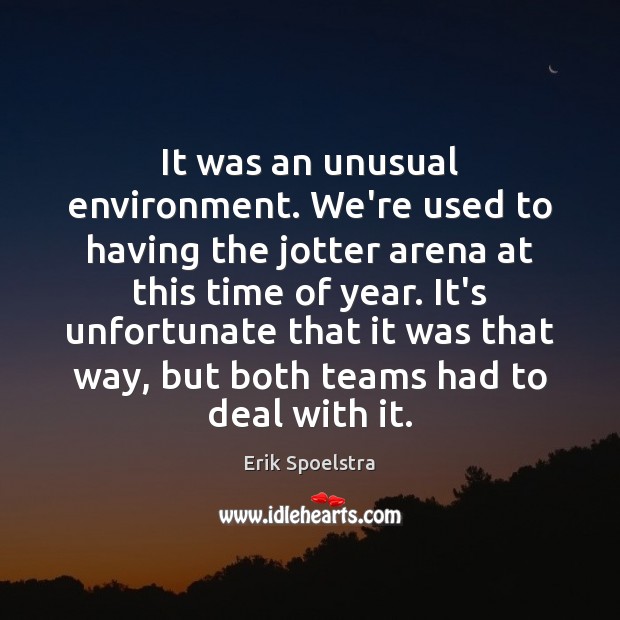 It was an unusual environment. We’re used to having the jotter arena Erik Spoelstra Picture Quote