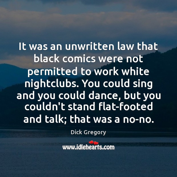 It was an unwritten law that black comics were not permitted to Dick Gregory Picture Quote