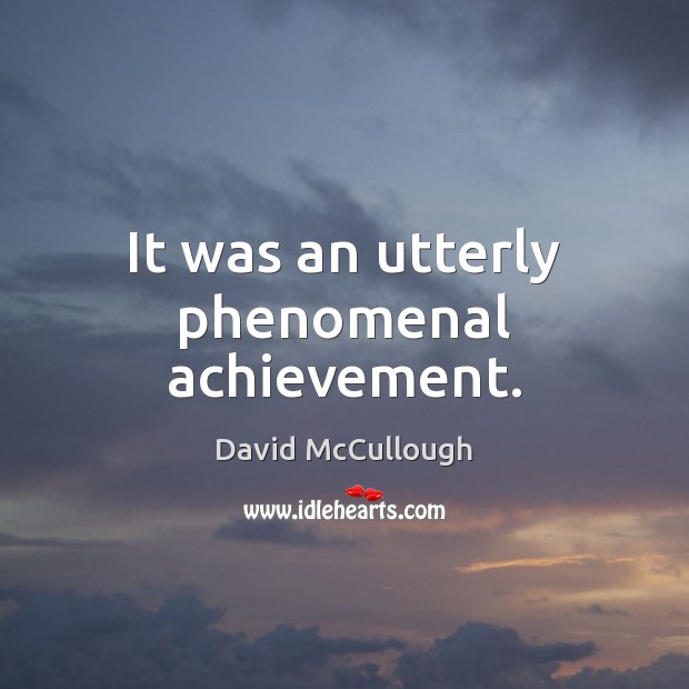 It was an utterly phenomenal achievement. David McCullough Picture Quote