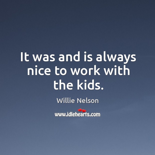 It was and is always nice to work with the kids. Willie Nelson Picture Quote