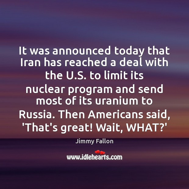It was announced today that Iran has reached a deal with the Jimmy Fallon Picture Quote