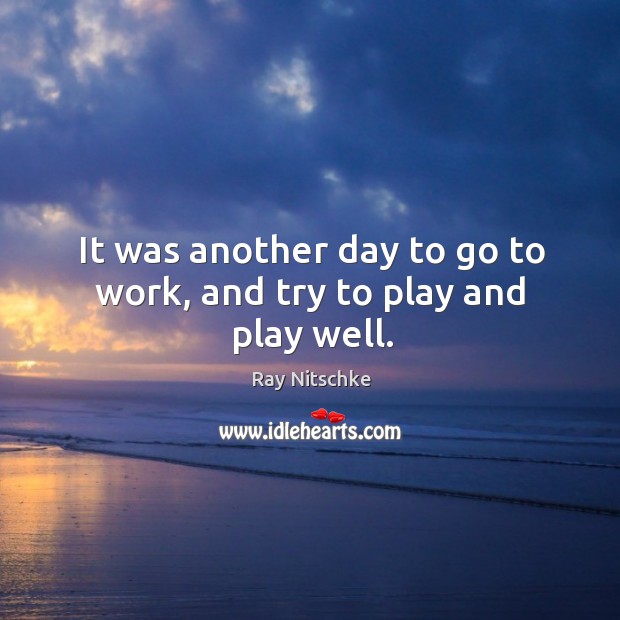 It was another day to go to work, and try to play and play well. Image
