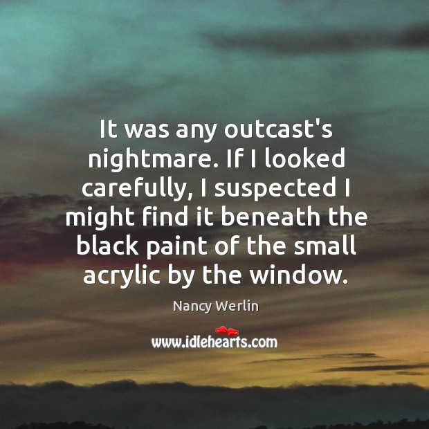 It was any outcast’s nightmare. If I looked carefully, I suspected I Nancy Werlin Picture Quote